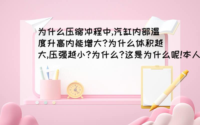 为什么压缩冲程中,汽缸内部温度升高内能增大?为什么体积越大,压强越小?为什么?这是为什么呢!本人只有初中水平，望各位大侠体谅...能否说一下我看的懂得...