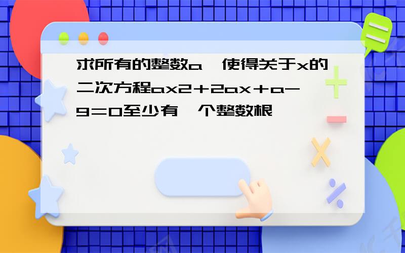 求所有的整数a,使得关于x的二次方程ax2＋2ax＋a-9＝0至少有一个整数根