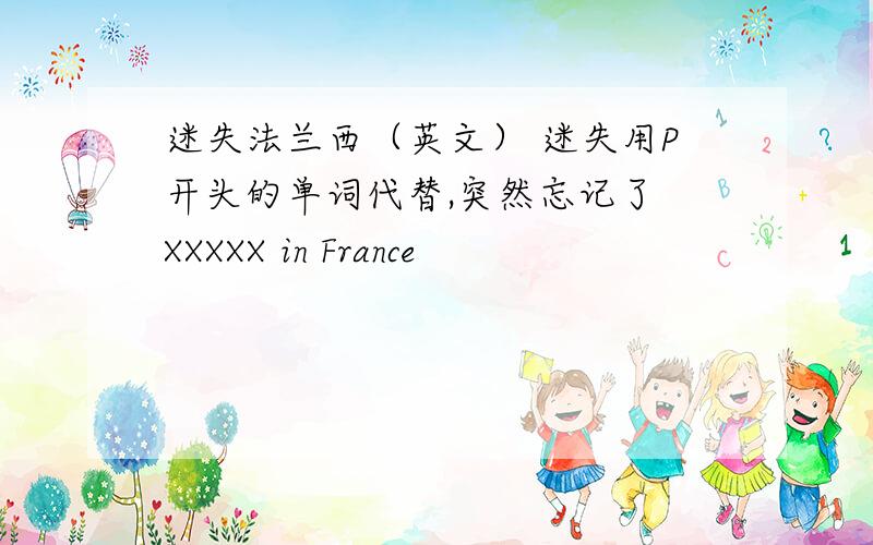 迷失法兰西（英文） 迷失用P开头的单词代替,突然忘记了 XXXXX in France