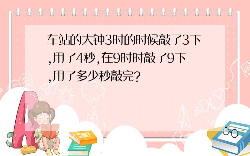 车站的大钟3时的时候敲了3下,用了4秒,在9时时敲了9下,用了多少秒敲完?