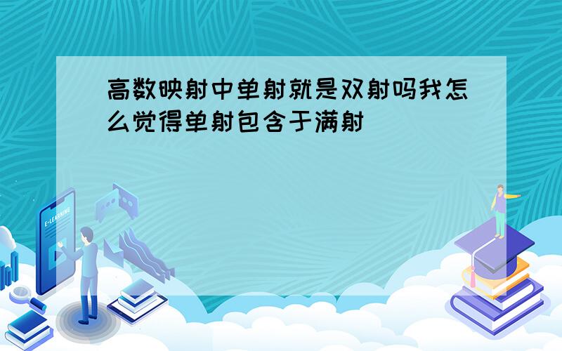 高数映射中单射就是双射吗我怎么觉得单射包含于满射