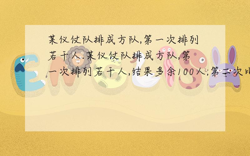 某仪仗队排成方队,第一次排列若干人.某仪仗队排成方队,第一次排列若干人,结果多余100人;第二次比第一次每排增加3人,结果缺少29人,仪仗队总人数是多少?（此题可以通过列二元一次方程求