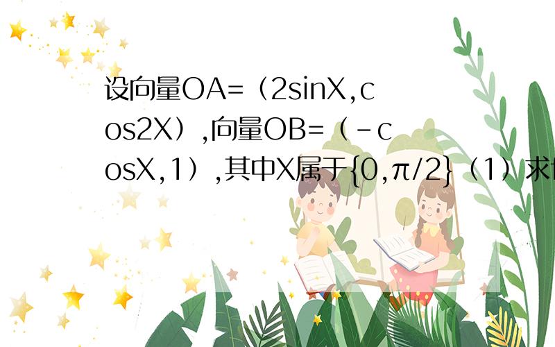 设向量OA=（2sinX,cos2X）,向量OB=（-cosX,1）,其中X属于{0,π/2}（1）求f(x)=向量OA*向量OB的最大值和最小值.（2）当向量OA垂直向量OB,求向量AB的模.