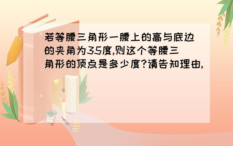 若等腰三角形一腰上的高与底边的夹角为35度,则这个等腰三角形的顶点是多少度?请告知理由,