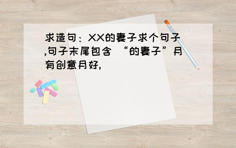 求造句：XX的妻子求个句子 ,句子末尾包含 “的妻子”月有创意月好,