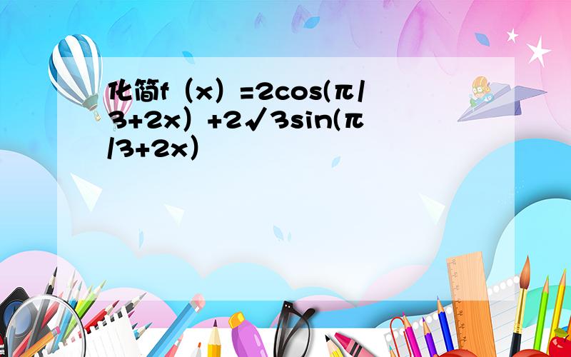 化简f（x）=2cos(π/3+2x）+2√3sin(π/3+2x）