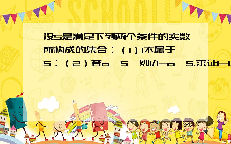 设S是满足下列两个条件的实数所构成的集合：（1）1不属于S；（2）若a∈S,则1/1-a∈S.求证1-1/a∈S