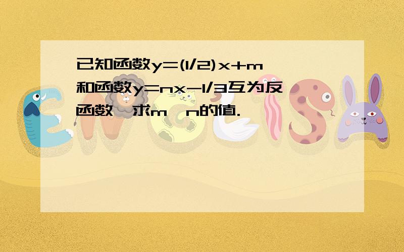 已知函数y=(1/2)x+m和函数y=nx-1/3互为反函数,求m,n的值.