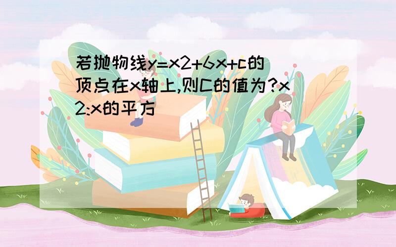 若抛物线y=x2+6x+c的顶点在x轴上,则C的值为?x2:x的平方