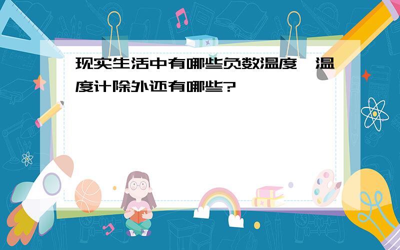 现实生活中有哪些负数温度、温度计除外还有哪些?