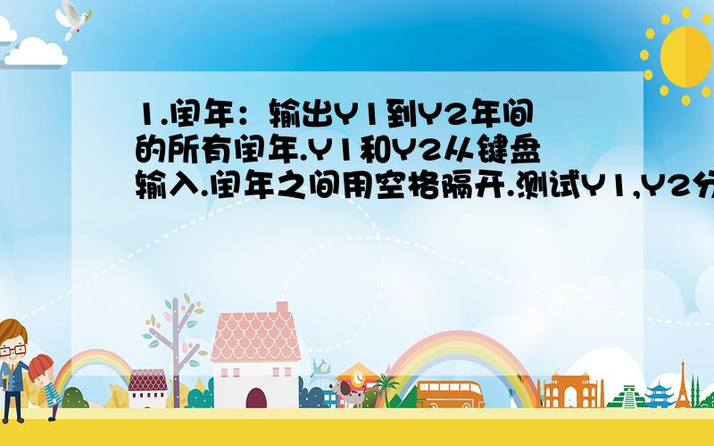 1.闰年：输出Y1到Y2年间的所有闰年.Y1和Y2从键盘输入.闰年之间用空格隔开.测试Y1,Y2分别为1000和2000,2000和2050时的输出.2.计算评委打分：键盘输入10个评委的评分（10分制）,平均值为最后的评分