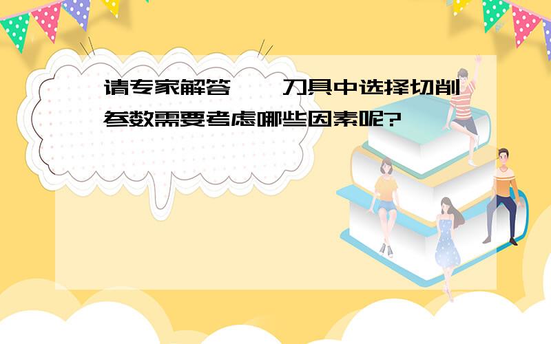 请专家解答——刀具中选择切削参数需要考虑哪些因素呢?