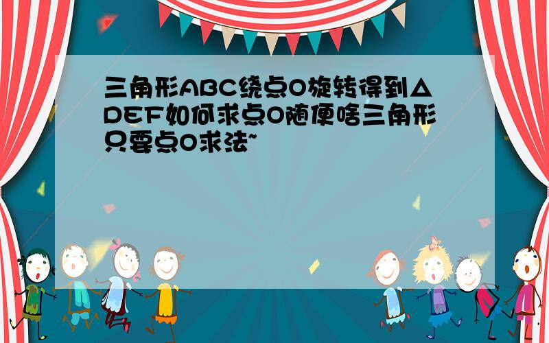 三角形ABC绕点O旋转得到△DEF如何求点O随便啥三角形只要点O求法~