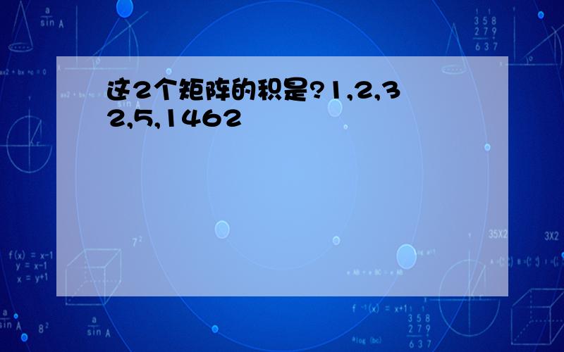 这2个矩阵的积是?1,2,32,5,1462