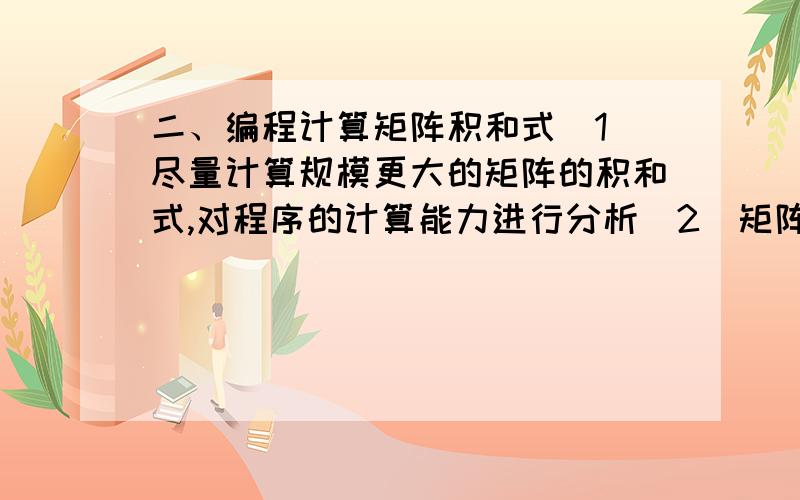 二、编程计算矩阵积和式(1)尽量计算规模更大的矩阵的积和式,对程序的计算能力进行分析(2)矩阵可以随机生成,要有一定的代表性(3)Matlab编程(4)积和式的定义与行列式的定义有些类似,但又不