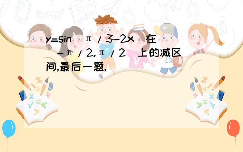 y=sin(π/3-2x)在(-π/2.π/2)上的减区间,最后一题,