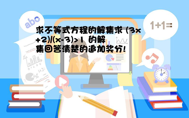 求不等式方程的解集求 (3x+2)/(x-3)>1 的解集回答清楚的追加奖分!