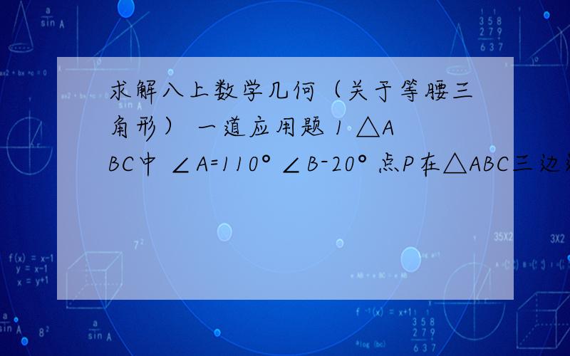 求解八上数学几何（关于等腰三角形） 一道应用题 1 △ABC中 ∠A=110° ∠B-20° 点P在△ABC三边运动,当△PAC成为等腰三角形,顶角为多少度2 △ABC中 AB=AC=17 BC=16 O为BC中点（1）求OA的长 （2）若以O