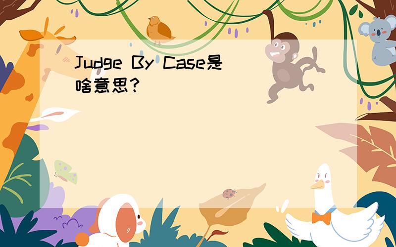 Judge By Case是啥意思?