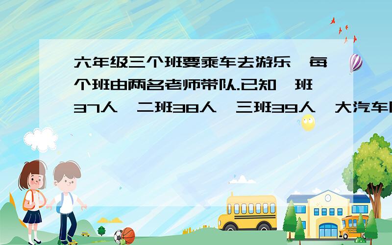 六年级三个班要乘车去游乐,每个班由两名老师带队.已知一班37人,二班38人,三班39人,大汽车限乘50人,小汽车限乘35人.（一):怎样租车合理啊?（二）成人票每人15元,儿童票每人10人,团体票每人12