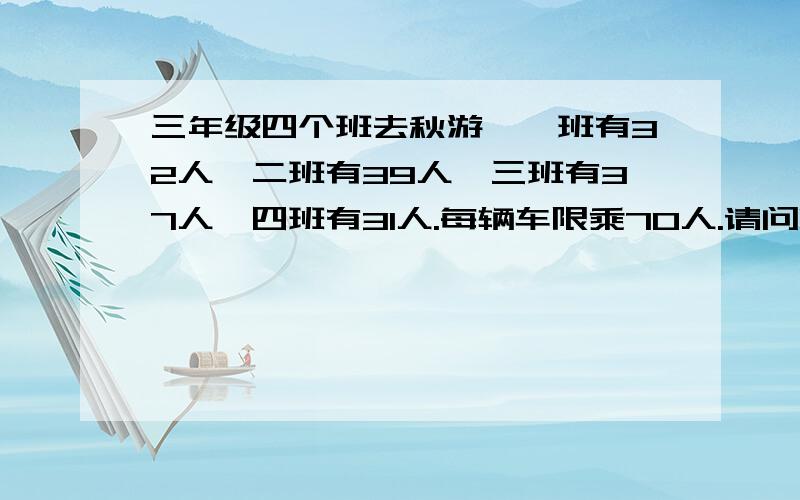 三年级四个班去秋游,一班有32人,二班有39人,三班有37人,四班有31人.每辆车限乘70人.请问哪两个班合乘一辆车合适?