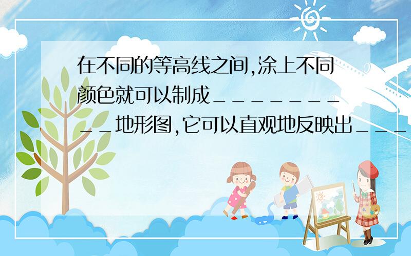 在不同的等高线之间,涂上不同颜色就可以制成_________地形图,它可以直观地反映出_________的起伏状况.判断对错：1、平均海拔最高的的大洲是非洲,被称为“高原大陆”.（ ）2、平均海拔最低