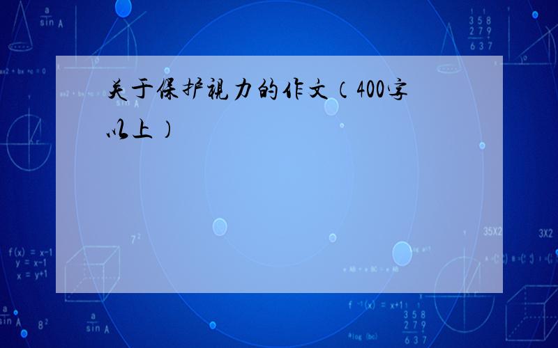 关于保护视力的作文（400字以上）