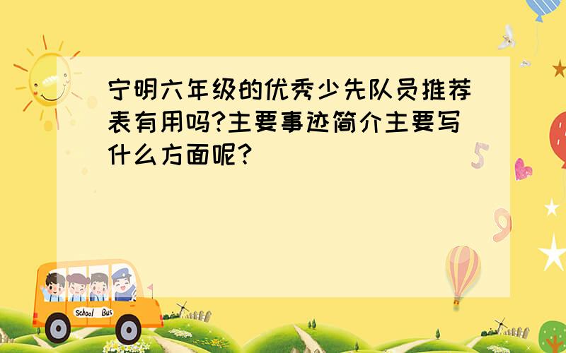 宁明六年级的优秀少先队员推荐表有用吗?主要事迹简介主要写什么方面呢?