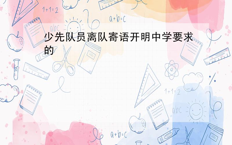 少先队员离队寄语开明中学要求的