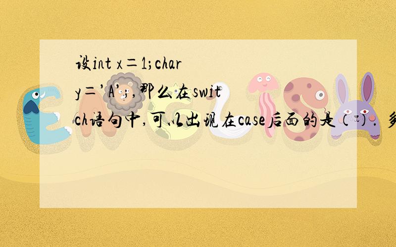 设int x＝1；char y＝’A’;,那么在switch语句中,可以出现在case后面的是（）. 多选择题A、x B、‘a’ C、x>0 D、5 E、y