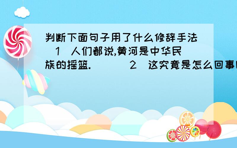 判断下面句子用了什么修辞手法（1）人们都说,黄河是中华民族的摇篮.（ ）（2）这究竟是怎么回事呢?是林务官异想天开的命令给森林带来了灾难.（ ）（3）这些树叶难道不是从树上飘下来