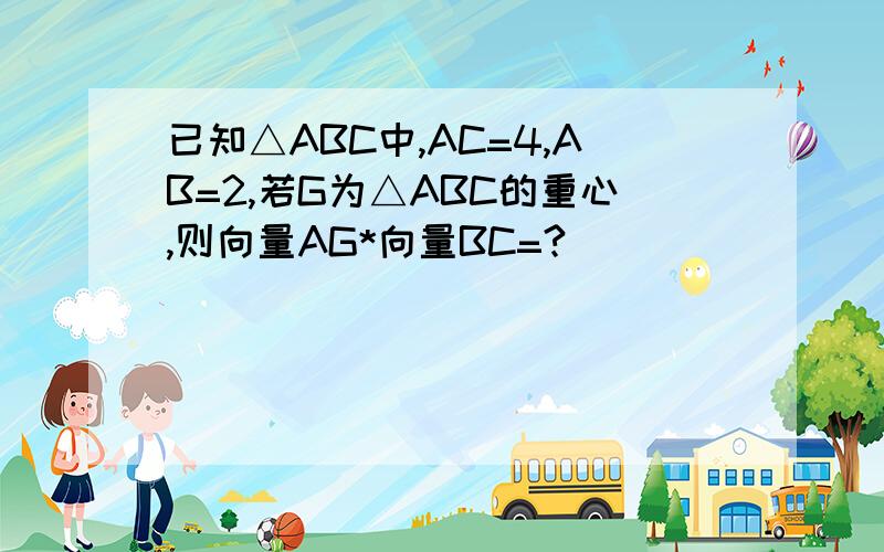 已知△ABC中,AC=4,AB=2,若G为△ABC的重心,则向量AG*向量BC=?