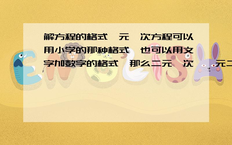 解方程的格式一元一次方程可以用小学的那种格式,也可以用文字加数字的格式,那么二元一次、一元二次甚至更多的这样的方程能不能也用小学格式?我承认我懒得写文字加数字的格式...