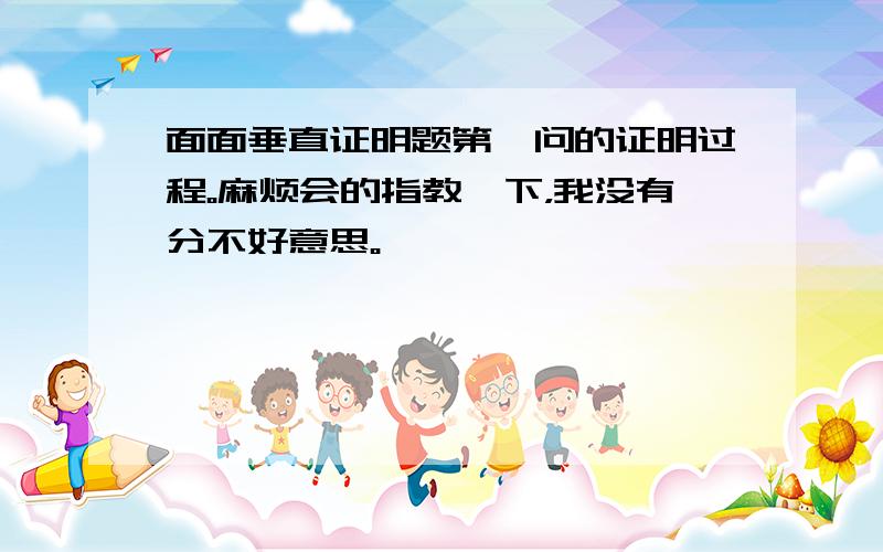 面面垂直证明题第一问的证明过程。麻烦会的指教一下，我没有分不好意思。