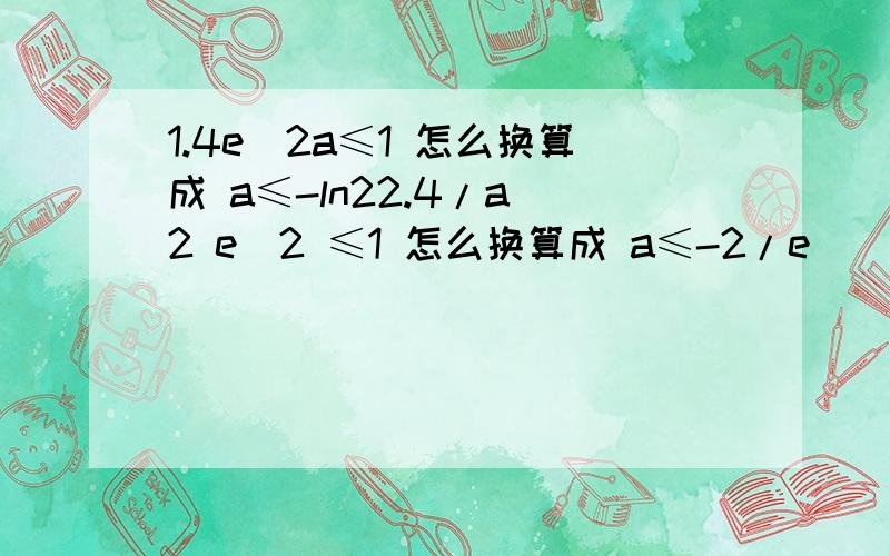 1.4e^2a≤1 怎么换算成 a≤-ln22.4/a^2 e^2 ≤1 怎么换算成 a≤-2/e