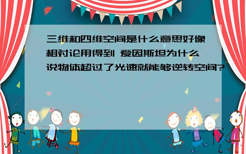 三维和四维空间是什么意思好像相对论用得到 爱因斯坦为什么说物体超过了光速就能够逆转空间?