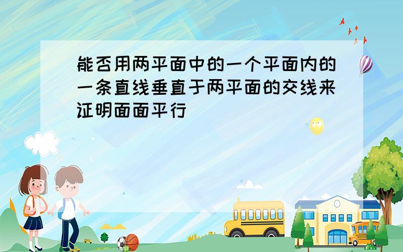 能否用两平面中的一个平面内的一条直线垂直于两平面的交线来证明面面平行