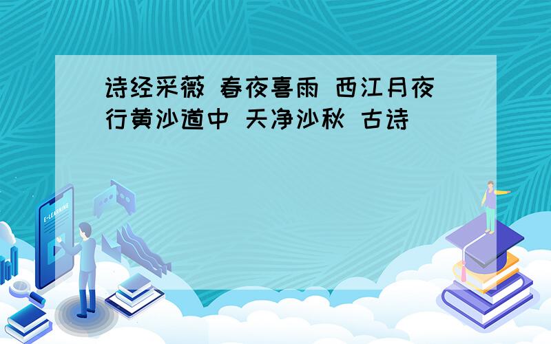 诗经采薇 春夜喜雨 西江月夜行黄沙道中 天净沙秋 古诗