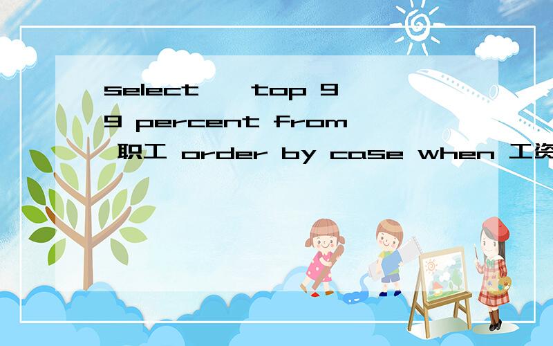 select * top 99 percent from 职工 order by case when 工资 is null then 1 else 0 end 哪里出错了select * top 99 percent from 职工 order by case when 工资 is null then 1 else 0 end为什么总说有不能识别的短语或关键字