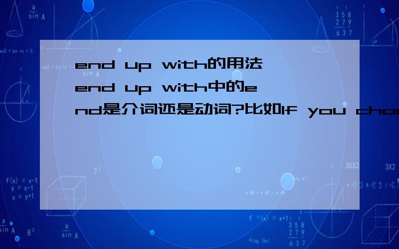 end up with的用法end up with中的end是介词还是动词?比如If you choose your word carefully when you are writing, you will end up with good sentences.   还是If you choose your word carefully when you are writing, youwill write to end up w