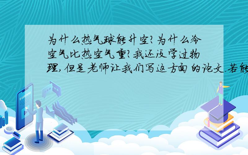 为什么热气球能升空?为什么冷空气比热空气重?我还没学过物理,但是老师让我们写这方面的论文.若能提供相关实验更好!