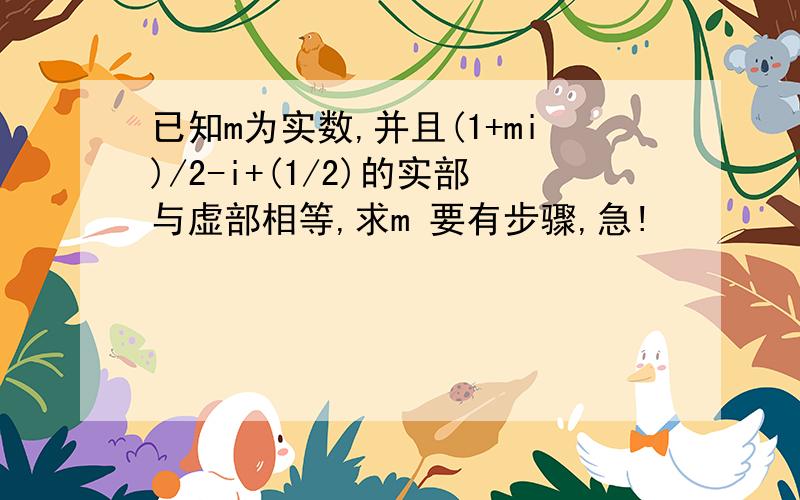 已知m为实数,并且(1+mi)/2-i+(1/2)的实部与虚部相等,求m 要有步骤,急!