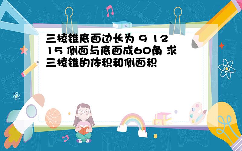 三棱锥底面边长为 9 12 15 侧面与底面成60角 求三棱锥的体积和侧面积