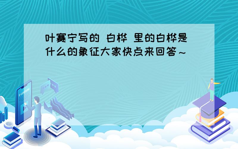 叶赛宁写的 白桦 里的白桦是什么的象征大家快点来回答～