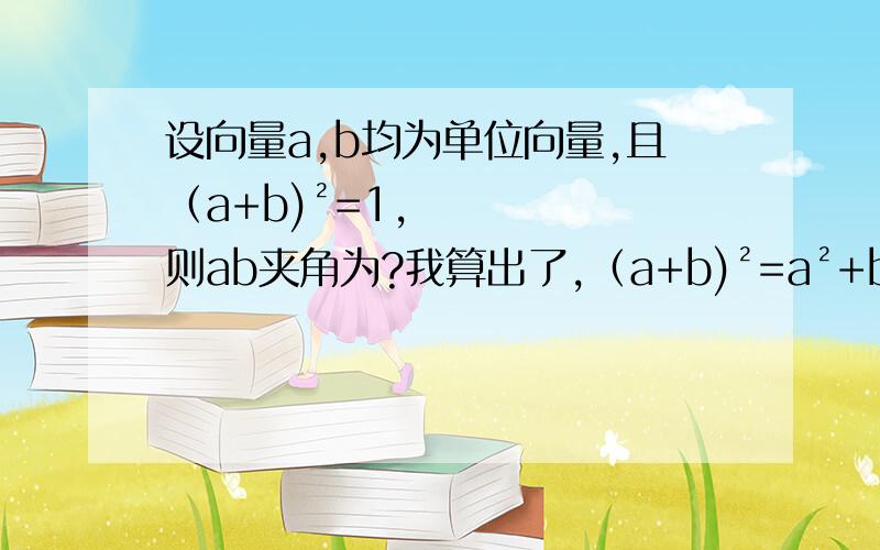 设向量a,b均为单位向量,且（a+b)²=1,则ab夹角为?我算出了,（a+b)²=a²+b²+2ab,但我看答案a²+b²直接成了2,就成了2+2ab=1,a²+b²=2是怎么知道的