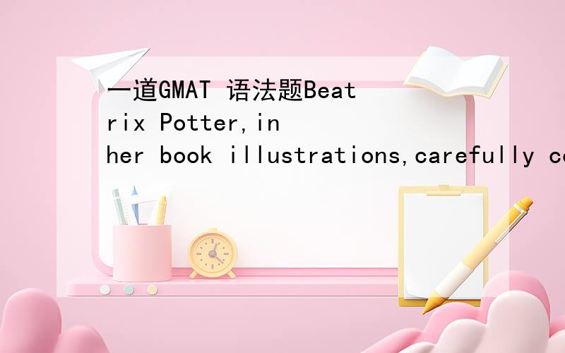 一道GMAT 语法题Beatrix Potter,in her book illustrations,carefully coordinating them with her narratives[/u],capitalized on her keen observation and love of the natural world.(A) Beatrix Potter,in her book illustrations,care-fully coordinating th