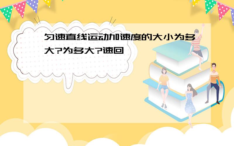 匀速直线运动加速度的大小为多大?为多大?速回