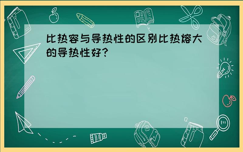 比热容与导热性的区别比热熔大的导热性好?