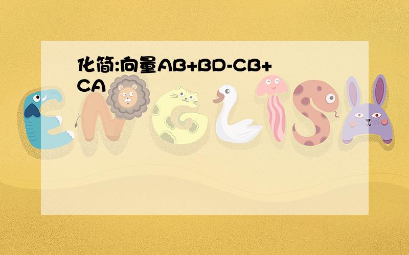 化简:向量AB+BD-CB+CA