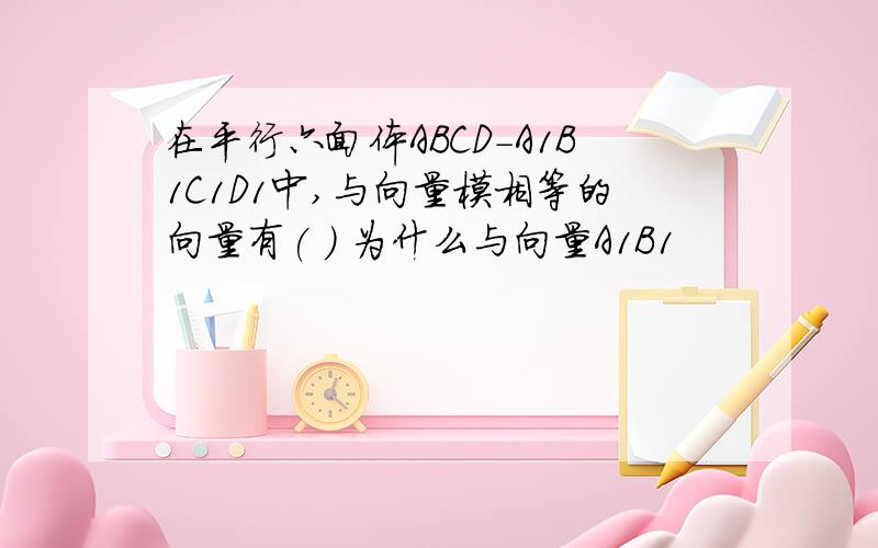 在平行六面体ABCD-A1B1C1D1中,与向量模相等的向量有( ) 为什么与向量A1B1